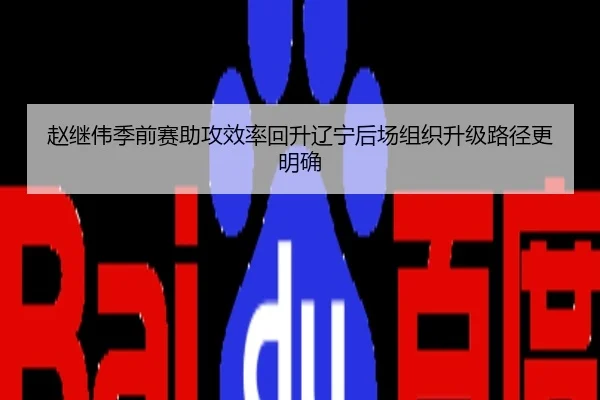 赵继伟季前赛助攻效率回升辽宁后场组织升级路径更明确